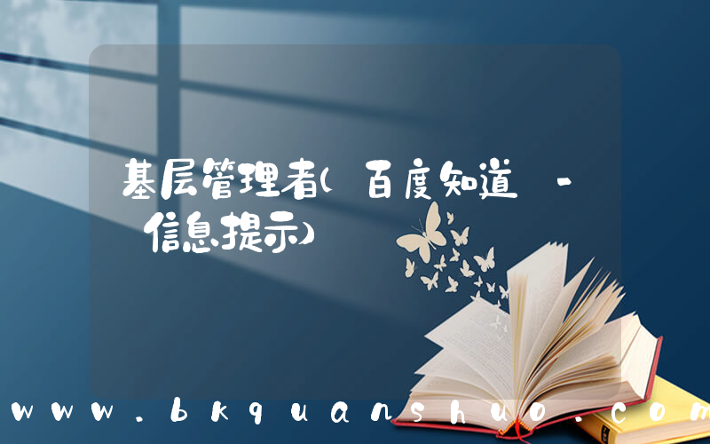 基层管理者(百度知道 - 信息提示)